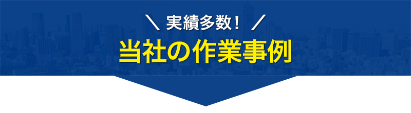 実績多数！当社の作業事例をご紹介