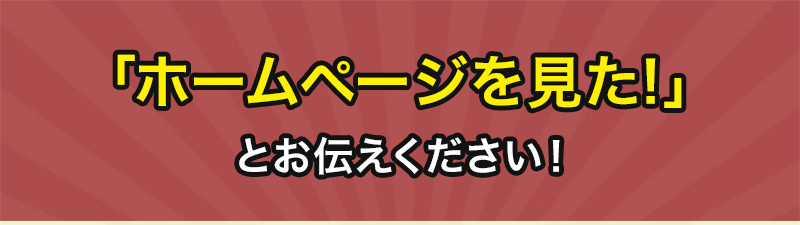 料金表・ホームページを見たとお伝え下さい！